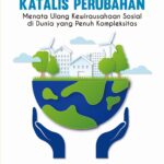 Katalis Perubahan: Menata Ulang Kewirausahaan Sosial di Dunia yang Penuh Kompleksitas