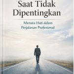SAAT TIDAK DIPENTINGKAN: Menata Hati Dalam Perjalanan Profesional
