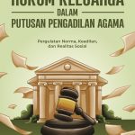 HUKUM KELUARGA DALAM PUTUSAN HAKIM PENGADILAN AGAMA Pergulatan Norma, Keadilan, dan Realitas Sosial